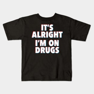 IT'S ALRIGHT I'M ON DRUGS Kids T-Shirt